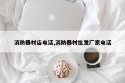 消防器材店电话,消防器材批发厂家电话