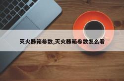 灭火器箱参数,灭火器箱参数怎么看