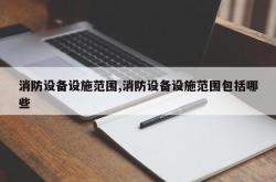 消防设备设施范围,消防设备设施范围包括哪些