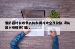 消防器材有哪些名称和图片大全及价格,消防器材有哪些?图片