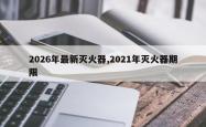 2026年最新灭火器,2021年灭火器期限