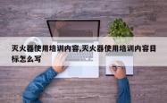 灭火器使用培训内容,灭火器使用培训内容目标怎么写