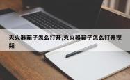 灭火器箱子怎么打开,灭火器箱子怎么打开视频