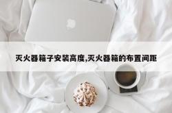灭火器箱子安装高度,灭火器箱的布置间距