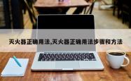 灭火器正确用法,灭火器正确用法步骤和方法
