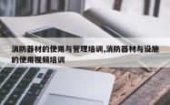 消防器材的使用与管理培训,消防器材与设施的使用视频培训