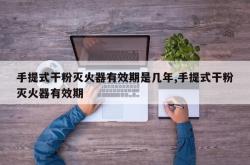 手提式干粉灭火器有效期是几年,手提式干粉灭火器有效期