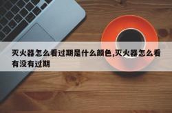 灭火器怎么看过期是什么颜色,灭火器怎么看有没有过期
