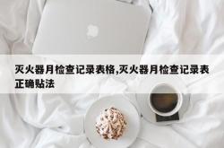 灭火器月检查记录表格,灭火器月检查记录表正确贴法