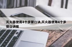 灭火器使用4个步骤口诀,灭火器使用4个步骤口诀提
