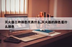 灭火器三种颜色代表什么,灭火器的颜色是什么颜色