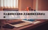 灭火器使用方法四步,灭火器使用方法四步口诀