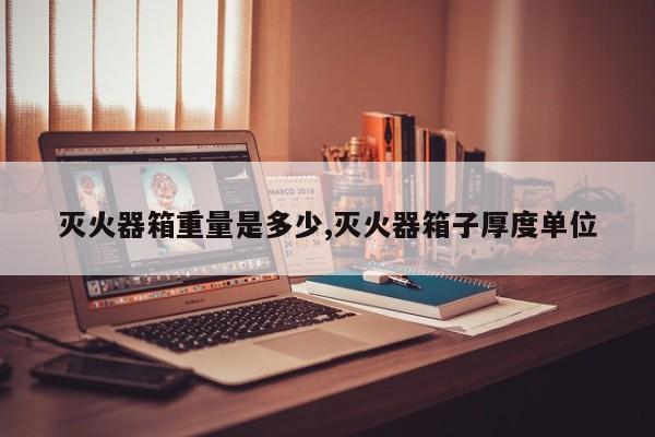 灭火器箱重量是多少,灭火器箱子厚度单位