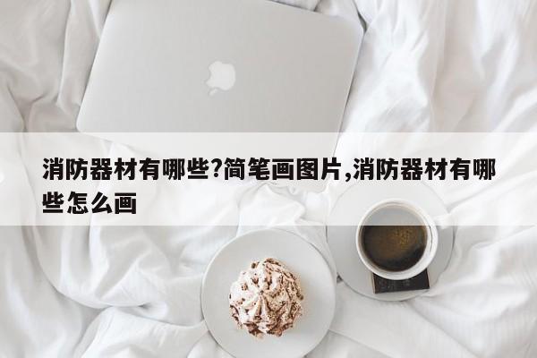消防器材有哪些?简笔画图片,消防器材有哪些怎么画