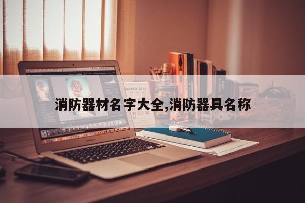 消防器材名字大全,消防器具名称