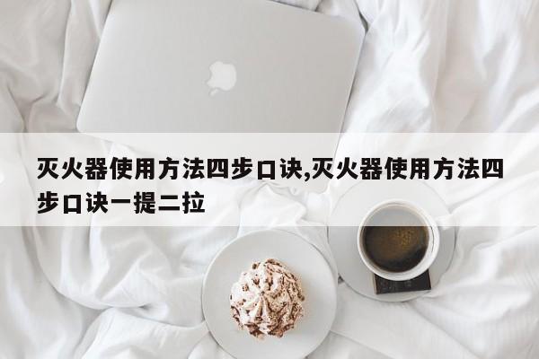 灭火器使用方法四步口诀,灭火器使用方法四步口诀一提二拉