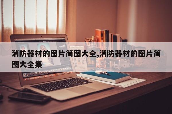消防器材的图片简图大全,消防器材的图片简图大全集