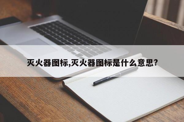 灭火器图标,灭火器图标是什么意思?