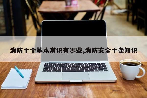 消防十个基本常识有哪些,消防安全十条知识